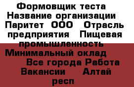 Формовщик теста › Название организации ­ Паритет, ООО › Отрасль предприятия ­ Пищевая промышленность › Минимальный оклад ­ 22 000 - Все города Работа » Вакансии   . Алтай респ.